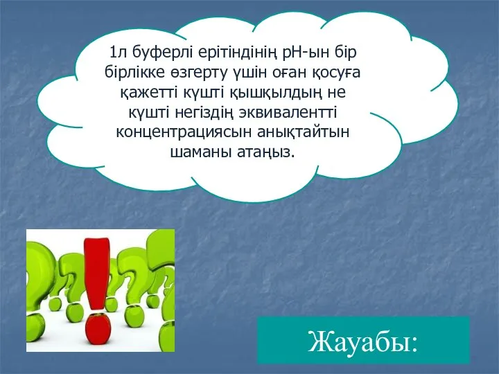 Жауабы: 1л буферлі ерітіндінің рН-ын бір бірлікке өзгерту үшін оған қосуға қажетті