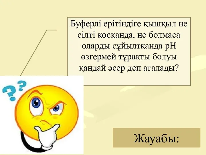 Жауабы: Буферлі ерітіндіге қышқыл не сілті қосқанда, не болмаса оларды сұйылтқанда рН