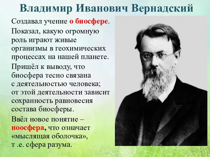 Владимир Иванович Вернадский Создавал учение о биосфере. Показал, какую огромную роль играют