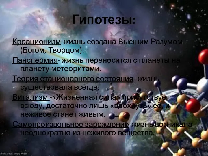 Гипотезы: Креационизм-жизнь создана Высшим Разумом (Богом, Творцом). Панспермия- жизнь переносится с планеты