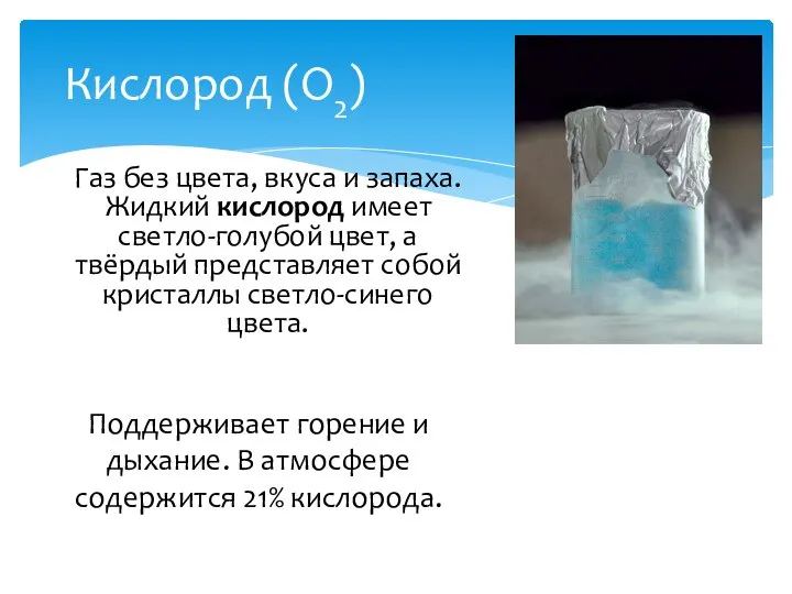 Кислород (O2) Газ без цвета, вкуса и запаха. Жидкий кислород имеет светло-голубой