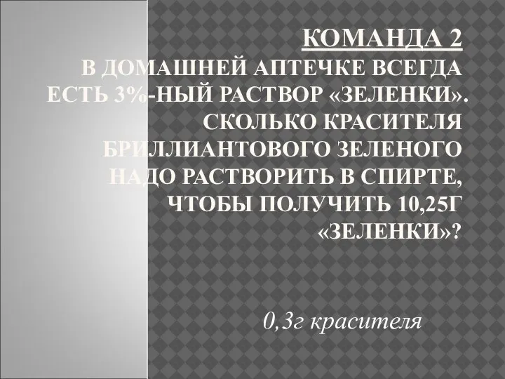 КОМАНДА 2 В ДОМАШНЕЙ АПТЕЧКЕ ВСЕГДА ЕСТЬ 3%-НЫЙ РАСТВОР «ЗЕЛЕНКИ». СКОЛЬКО КРАСИТЕЛЯ