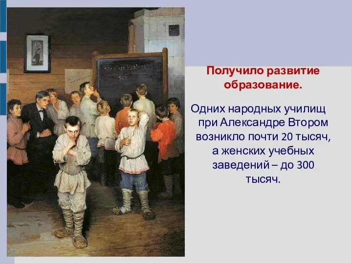 Получило развитие образование. Одних народных училищ при Александре Втором возникло почти 20