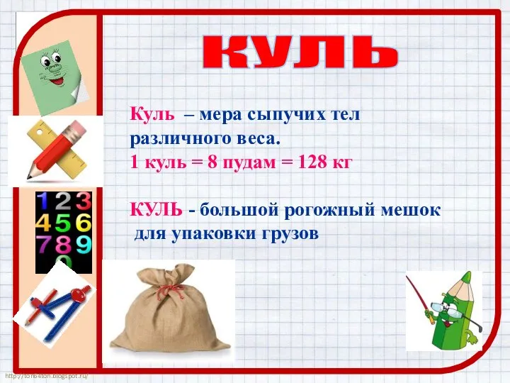 КУЛЬ Куль – мера сыпучих тел различного веса. 1 куль = 8