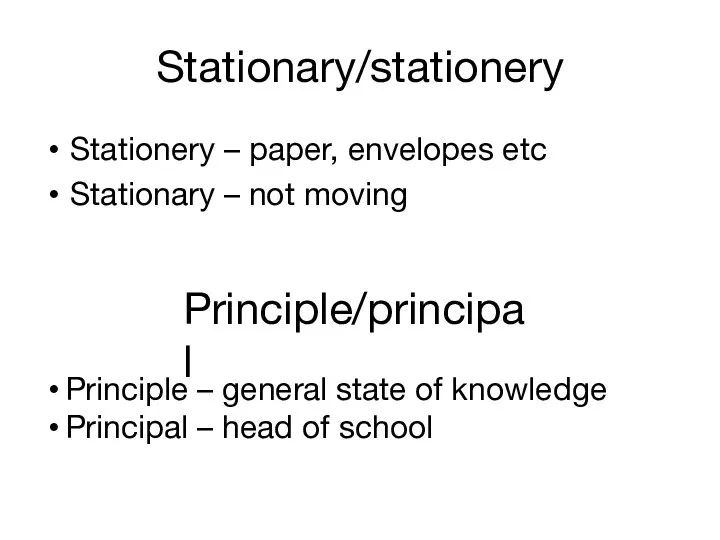Stationary/stationery Stationery – paper, envelopes etc Stationary – not moving Principle/principal Principle