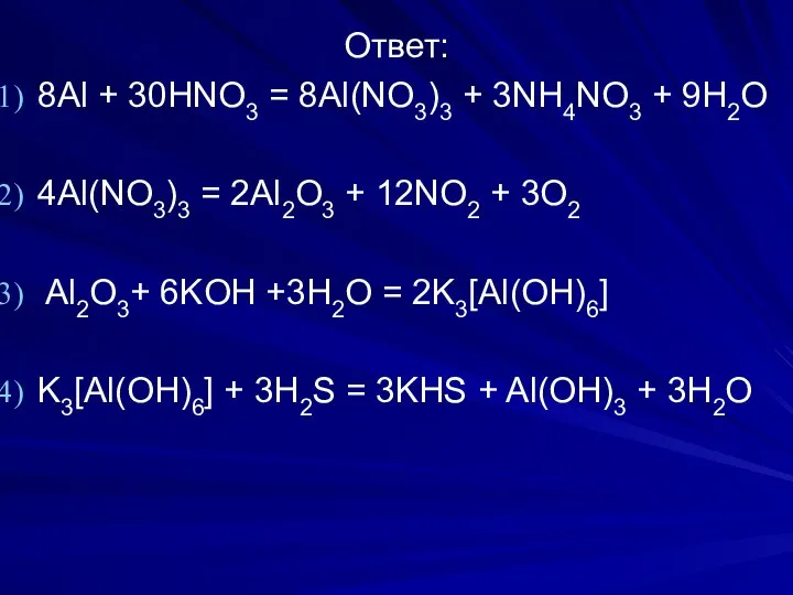 Ответ: 8Al + 30HNO3 = 8Al(NO3)3 + 3NH4NO3 + 9H2O 4Al(NO3)3 =