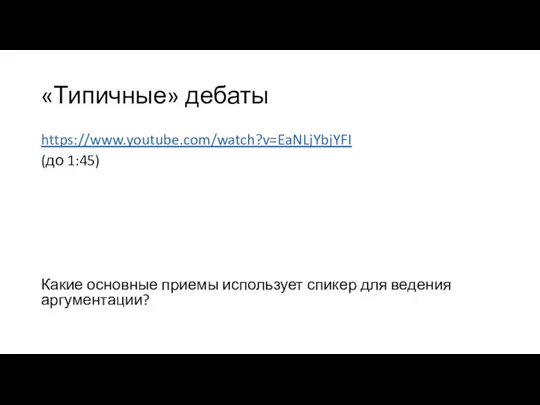 «Типичные» дебаты https://www.youtube.com/watch?v=EaNLjYbjYFI (до 1:45) Какие основные приемы использует спикер для ведения аргументации?