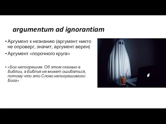 argumentum ad ignorantiam Аргумент к незнанию (аргумент никто не опроверг, значит, аргумент