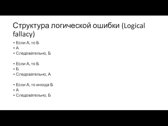 Структура логической ошибки (Logical fallacy) Если А, то Б А Следовательно, Б