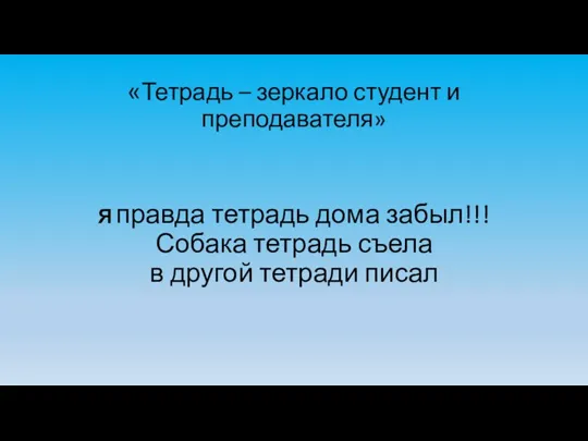 «Тетрадь – зеркало студент и преподавателя» Я правда тетрадь дома забыл!!! Собака