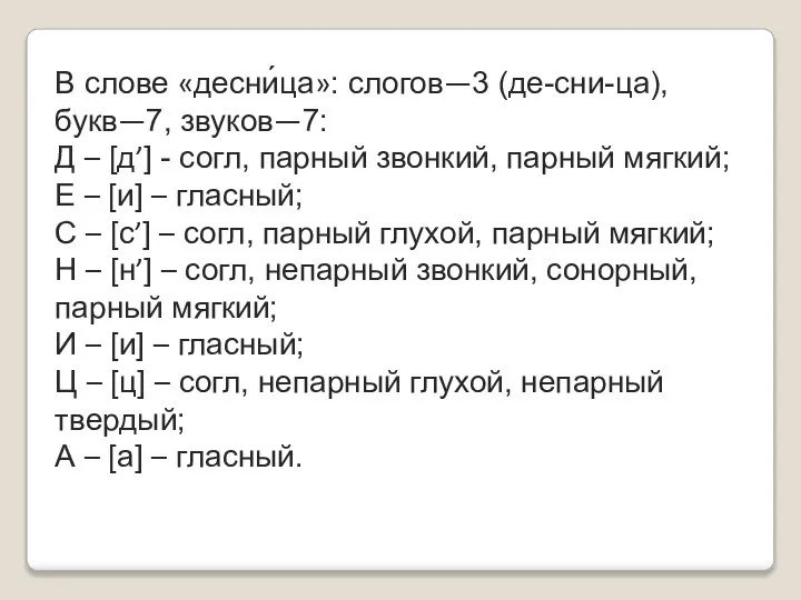 В слове «десни́ца»: слогов—3 (де-сни-ца), букв—7, звуков—7: Д – [д’] - согл,