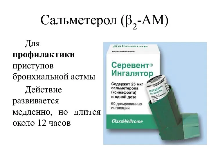 Сальметерол (β2-АМ) Для профилактики приступов бронхиальной астмы Действие развивается медленно, но длится около 12 часов