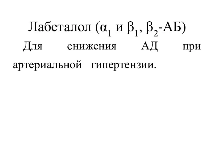 Лабеталол (α1 и β1, β2-АБ) Для снижения АД при артериальной гипертензии.