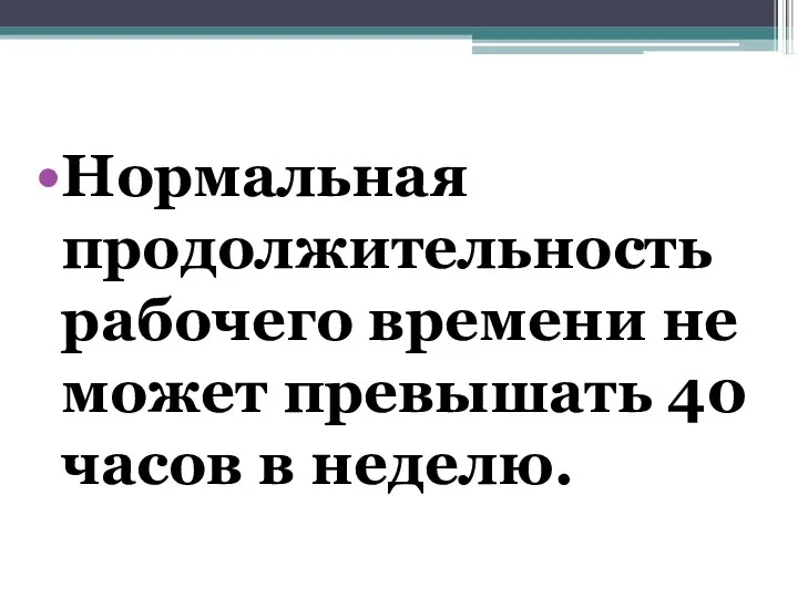 Нормальная продолжительность рабочего времени не может превышать 40 часов в неделю.