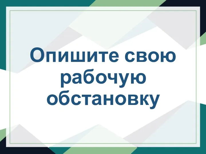 Опишите свою рабочую обстановку