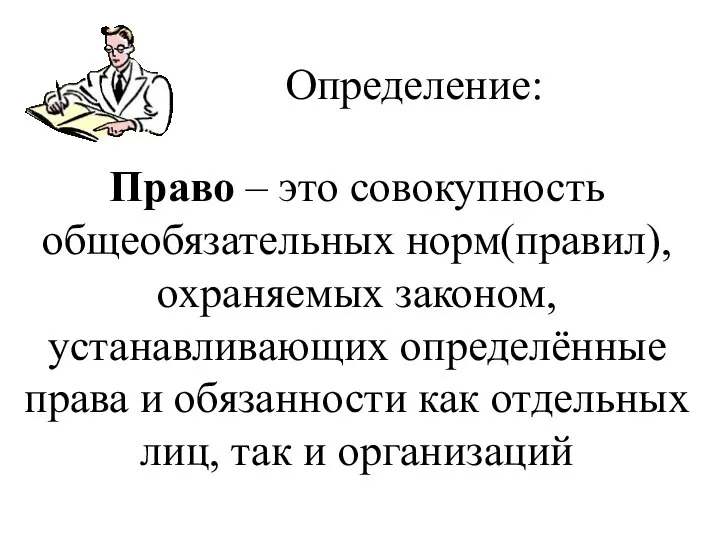 Определение: Право – это совокупность общеобязательных норм(правил),охраняемых законом, устанавливающих определённые права и