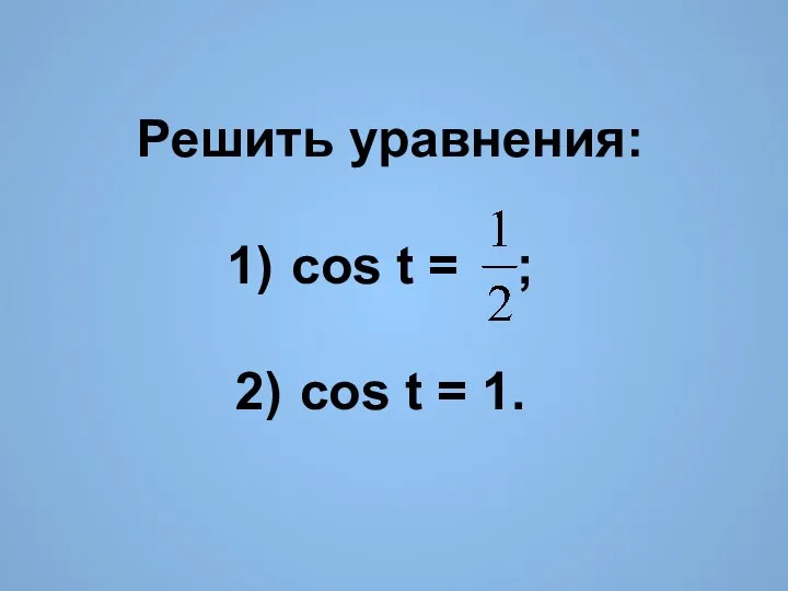 Решить уравнения: cos t = ; cos t = 1.