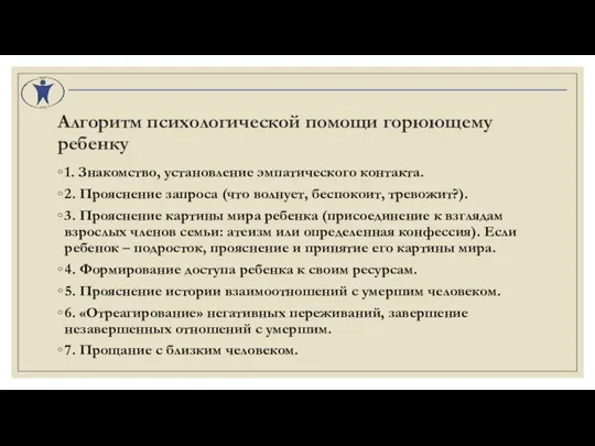 Алгоритм психологической помощи горюющему ребенку 1. Знакомство, установление эмпатического контакта. 2. Прояснение