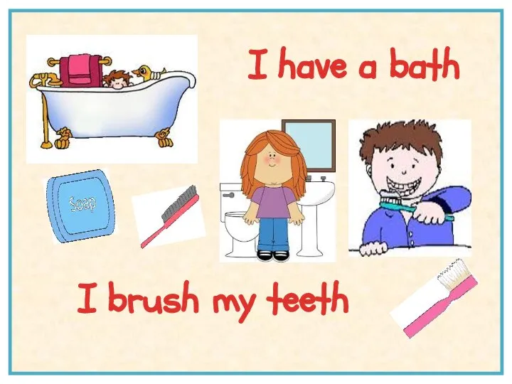 I have a bath I brush my teeth