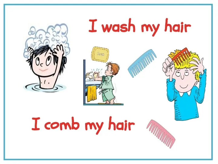 I wash my hair I comb my hair