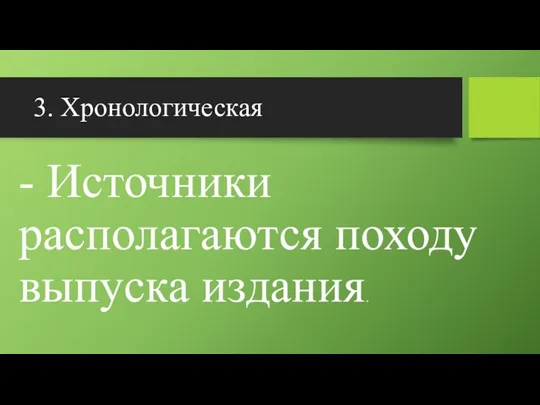 3. Хронологическая - Источники располагаются походу выпуска издания.