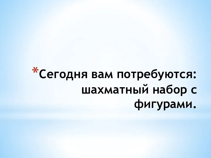 Сегодня вам потребуются: шахматный набор с фигурами.