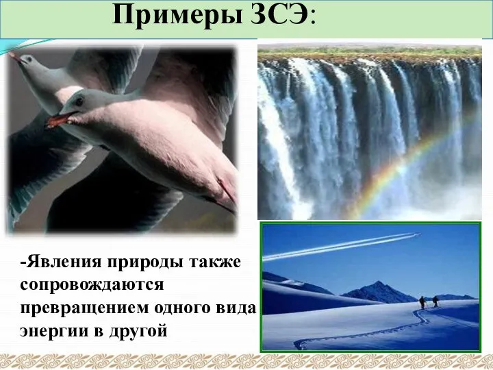 Примеры ЗСЭ: -Явления природы также сопровождаются превращением одного вида энергии в другой