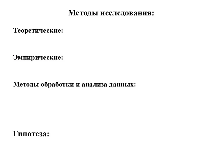 Методы исследования: Теоретические: Эмпирические: Методы обработки и анализа данных: Гипотеза: