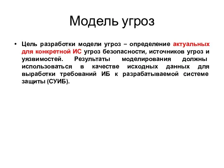 Модель угроз Цель разработки модели угроз – определение актуальных для конкретной ИС