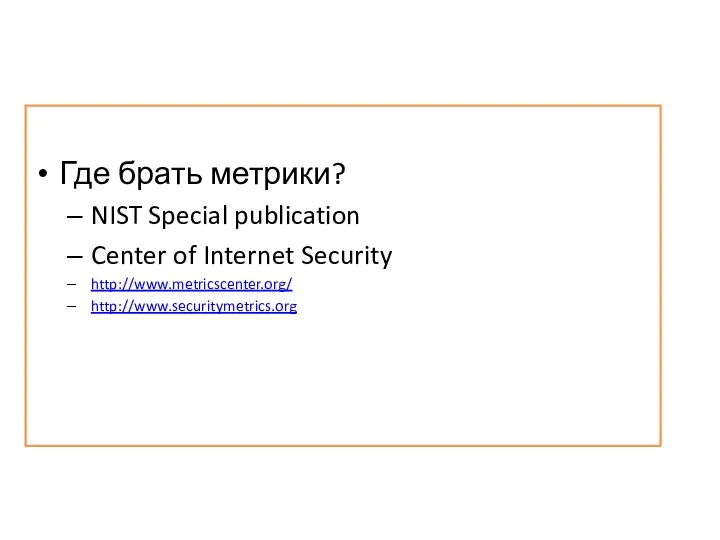 Где брать метрики? NIST Special publication Center of Internet Security http://www.metricscenter.org/ http://www.securitymetrics.org
