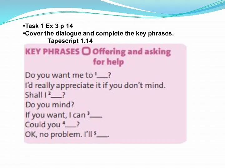 Task 1 Ex 3 p 14 Cover the dialogue and complete the key phrases. Tapescript 1.14
