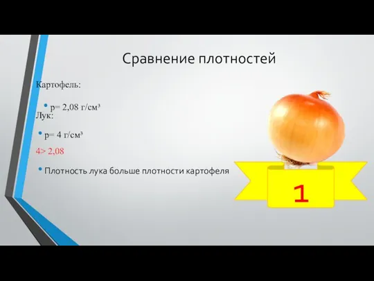 Сравнение плотностей Картофель: Лук: р= 4 г/см³ 4> 2,08 Плотность лука больше