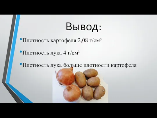 Вывод: Плотность картофеля 2,08 г/см³ Плотность лука 4 г/см³ Плотность лука больше плотности картофеля