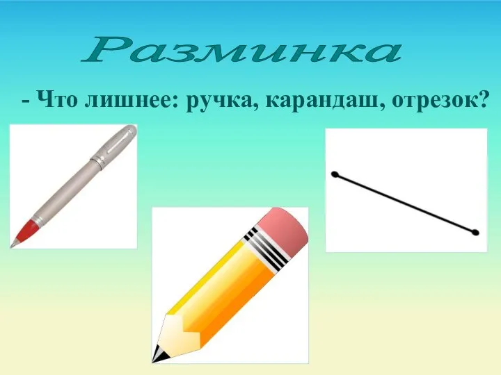 Разминка - Что лишнее: ручка, карандаш, отрезок?