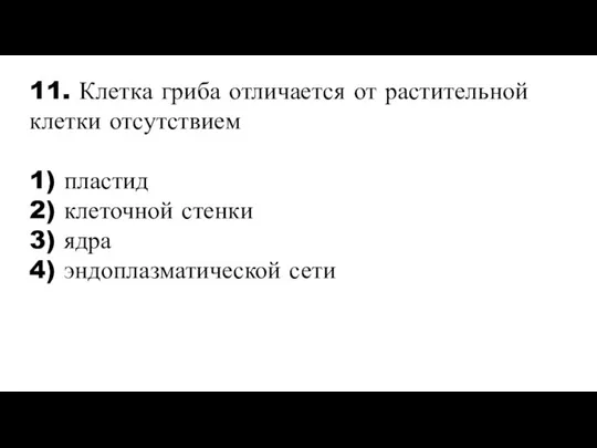 11. Клетка гриба отличается от растительной клетки отсутствием 1) пластид 2) клеточной