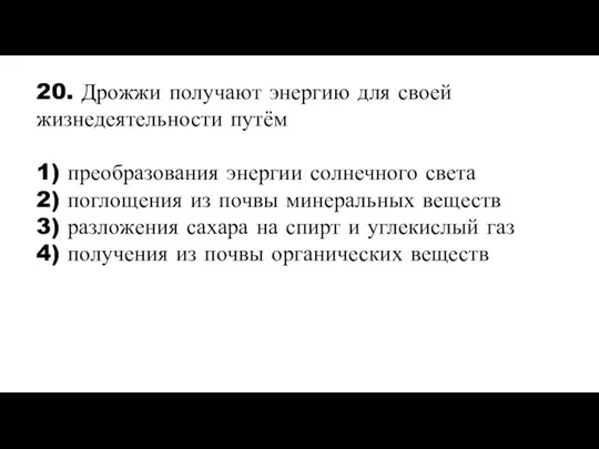 20. Дрожжи получают энергию для своей жизнедеятельности путём 1) преобразования энергии солнечного