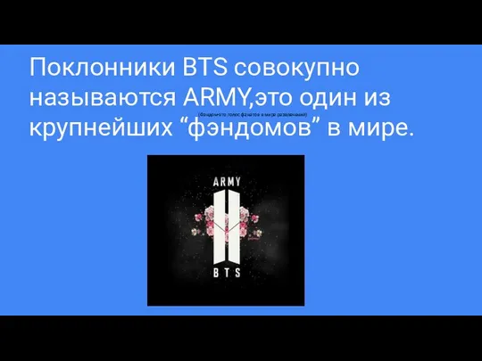 Поклонники BTS совокупно называются ARMY,это один из крупнейших “фэндомов” в мире. (Фэндом-это