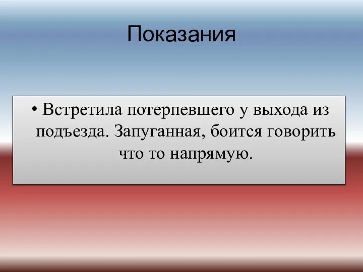 Показания Встретила потерпевшего у выхода из подъезда. Запуганная, боится говорить что то напрямую.