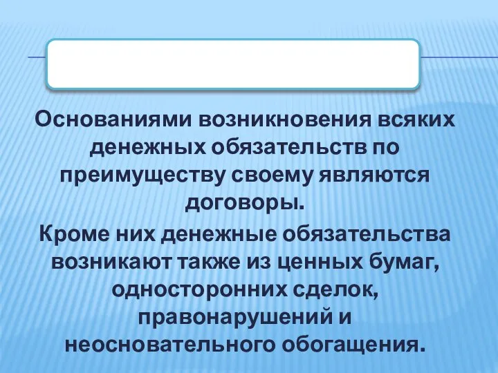 Основаниями возникновения всяких денежных обязательств по преимуществу своему являются договоры. Кроме них