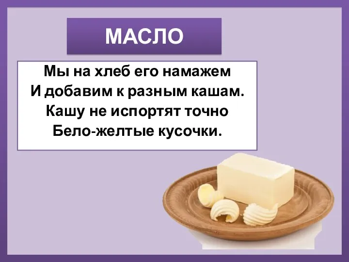 МАСЛО Мы на хлеб его намажем И добавим к разным кашам. Кашу