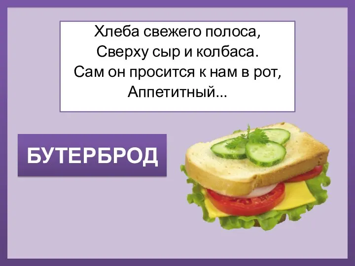 БУТЕРБРОД Хлеба свежего полоса, Сверху сыр и колбаса. Сам он просится к нам в рот, Аппетитный...