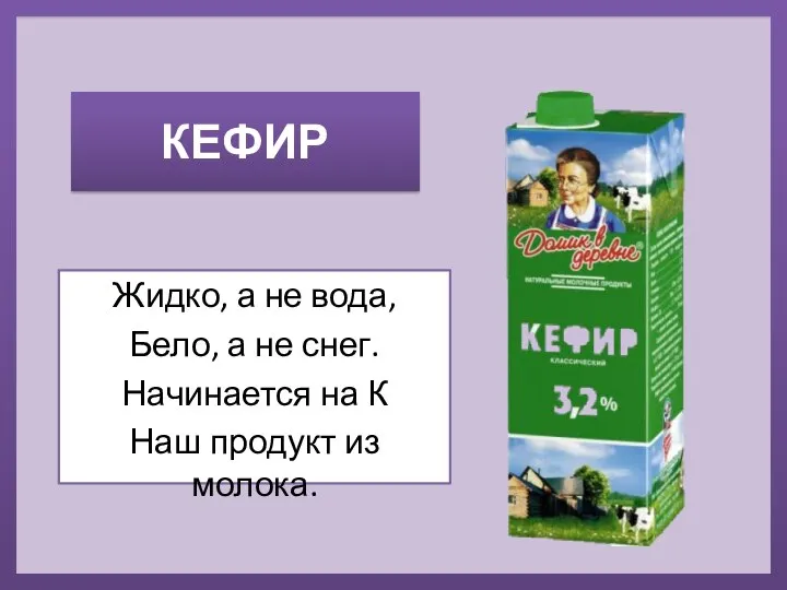 КЕФИР Жидко, а не вода, Бело, а не снег. Начинается на К Наш продукт из молока.