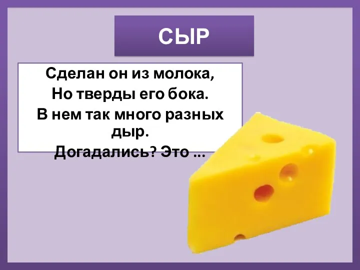 СЫР Сделан он из молока, Но тверды его бока. В нем так