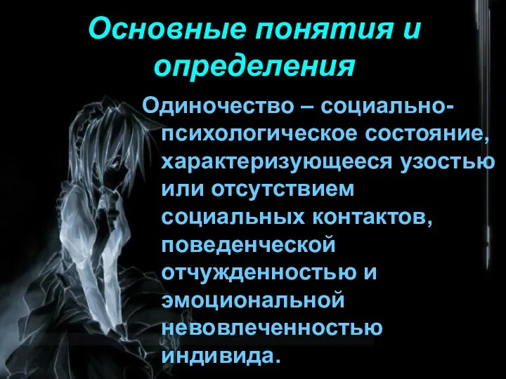 Основные понятия и определения Одиночество – социально-психологическое состояние, характеризующееся узостью или отсутствием