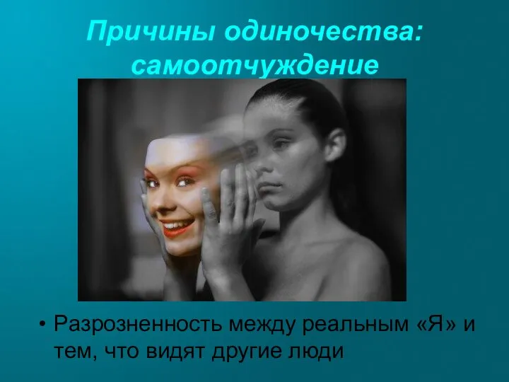 Причины одиночества: самоотчуждение Разрозненность между реальным «Я» и тем, что видят другие люди