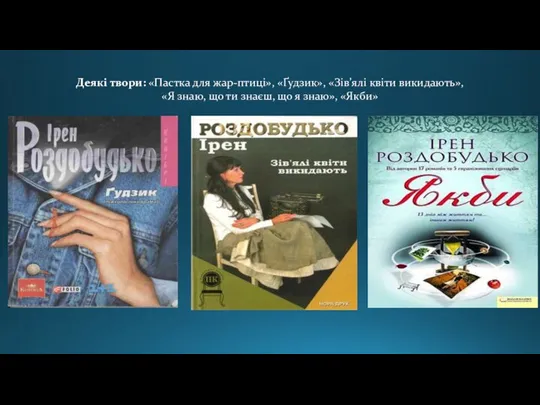 Деякі твори: «Пастка для жар-птиці», «Ґудзик», «Зів’ялі квіти викидають», «Я знаю, що