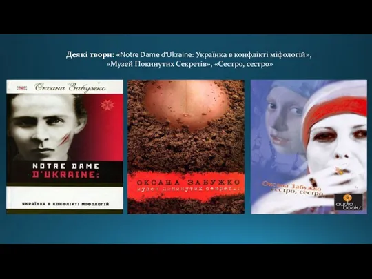 Деякі твори: «Notre Dame d'Ukraine: Українка в конфлікті міфологій», «Музей Покинутих Секретів», «Сестро, сестро»