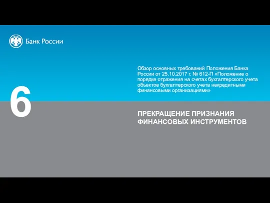 6 ПРЕКРАЩЕНИЕ ПРИЗНАНИЯ ФИНАНСОВЫХ ИНСТРУМЕНТОВ Обзор основных требований Положения Банка России от