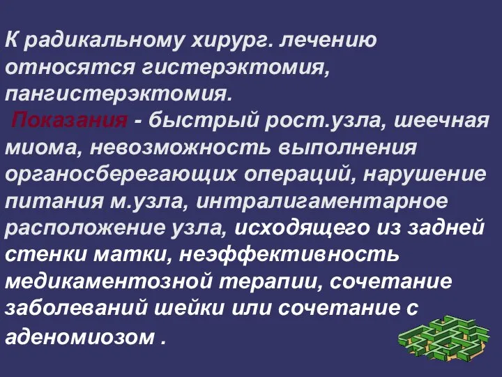 К радикальному хирург. лечению относятся гистерэктомия, пангистерэктомия. Показания - быстрый рост.узла, шеечная