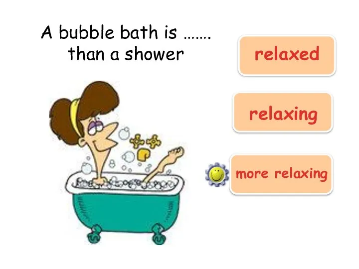 A bubble bath is ……. than a shower relaxing more relaxing relaxed